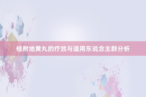 桂附地黄丸的疗效与适用东说念主群分析